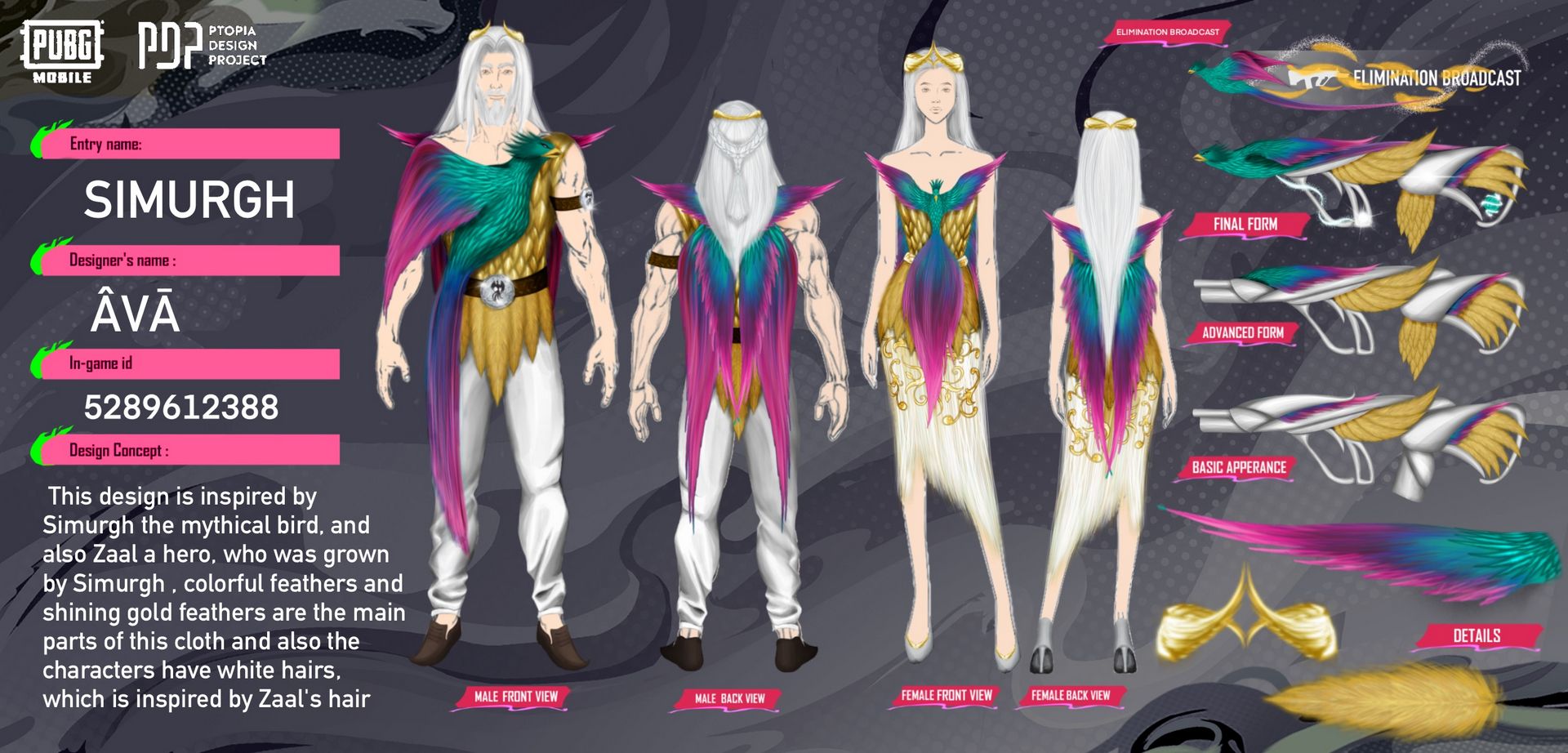 Simurgh Set images  •  Male front view:   murgh Set male costume design in PUBG MOBILE by Ava (ID 5289612388) — white-haired hero inspired by Zaal, colorful feathers in teal, pink, and gold, golden belt, feathered shoulder piece; official Ptopia Design Project entry showcasing Iranian mythical bird Simurgh — طراحی ست سیمرغ نسخه مردانه در پابجی موبایل توسط آوا؛ الهام از زال با موهای سفید، پرهای رنگی فیروزه‌ای، صورتی و طلایی، کمربند طلایی و شانه‌ی پرمانند؛ پروژه رسمی Ptopia با الهام از پرنده اسطوره‌ای ایرانی سیمرغ   •  Male side view:   BG MOBILE Simurgh Set male side view by Ava — detailed feather textures, shimmering gold accents, white pants, mythological aesthetics; AVAPDP portfolio highlighting Iranian culture in gaming — نمای جانبی ست سیمرغ نسخه مردانه در پابجی موبایل توسط آوا؛ جزئیات پرها، درخشش طلایی، شلوار سفید و زیبایی‌شناسی اسطوره‌ای؛ بخشی از پورتفولیوی AVAPDP برای نمایش فرهنگ ایرانی در گیمینگ   •  Male back view:   murgh Set male back design by Ava — flowing feather cape in teal and pink, golden shoulder details, myth-inspired silhouette; Ptopia Design Project discoverable entry — نمای پشت ست سیمرغ نسخه مردانه توسط آوا؛ شنل پرمانند با رنگ‌های فیروزه‌ای و صورتی، جزئیات طلایی شانه و فرم اسطوره‌ای؛ ورودی قابل جست‌وجو در پروژه Ptopia   •  Female front view:   murgh Set female costume in PUBG MOBILE by Ava — elegant feathered bodice, flowing skirt, high heels, white hair inspired by Zaal, shimmering gold patterns; Iranian mythical inspiration in modern game fashion — طراحی ست سیمرغ نسخه زنانه در پابجی موبایل توسط آوا؛ بالاتنه پرمانند، دامن روان، کفش پاشنه‌بلند، موهای سفید الهام‌گرفته از زال و نقش‌های طلایی درخشان؛ الهام اسطوره ایرانی در مد گیمینگ مدرن   •  Female side view:   BG MOBILE Simurgh Set female side view by Ava — layered feathers, golden accessories, elegant silhouette, AVAPDP branding; cultural storytelling through costume design — نمای جانبی ست سیمرغ نسخه زنانه در پابجی موبایل توسط آوا؛ پرهای لایه‌ای، اکسسوری‌های طلایی، فرم ظریف و برند AVAPDP؛ روایت فرهنگی از طریق طراحی لباس   •  Female back view:   murgh Set female back design by Ava — feathered cape with pink and teal gradients, golden belt, mythological elegance; official Ptopia Design Project entry — نمای پشت ست سیمرغ نسخه زنانه توسط آوا؛ شنل پرمانند با گرادیان صورتی و فیروزه‌ای، کمربند طلایی و ظرافت اسطوره‌ای؛ پروژه رسمی Ptopia   •  Detail panel (sketches, accessories):   murgh Set design details by Ava — advanced sketch, back appearance, feathered headpiece, shoe details; professional documentation for PUBG MOBILE Ptopia Design Project; Iranian heritage fused with fantasy — جزئیات طراحی ست سیمرغ توسط آوا؛ اسکچ پیشرفته، نمای پشت، هدپیس پرمانند و جزئیات کفش؛ مستندسازی حرفه‌ای برای پروژه Ptopia پابجی موبایل؛ میراث ایرانی در ترکیب با فانتزی  